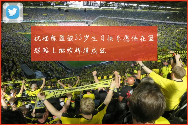 祝福陈盈骏33岁生日快乐愿他在篮球路上继续辉煌成就