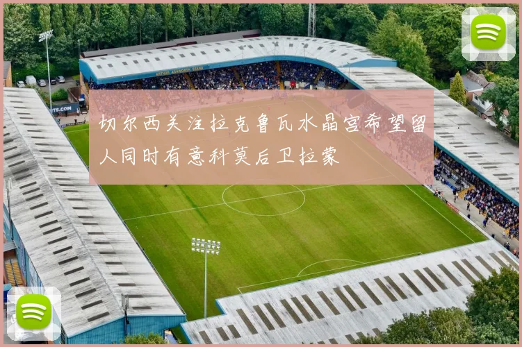 切尔西关注拉克鲁瓦水晶宫希望留人同时有意科莫后卫拉蒙