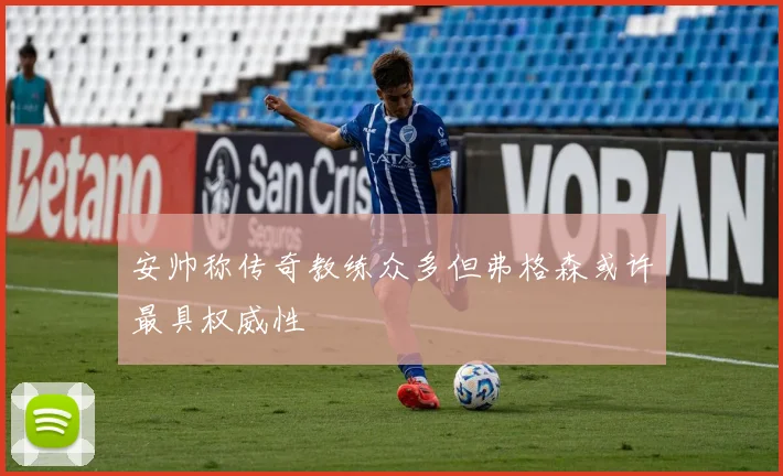 安帅称传奇教练众多但弗格森或许最具权威性