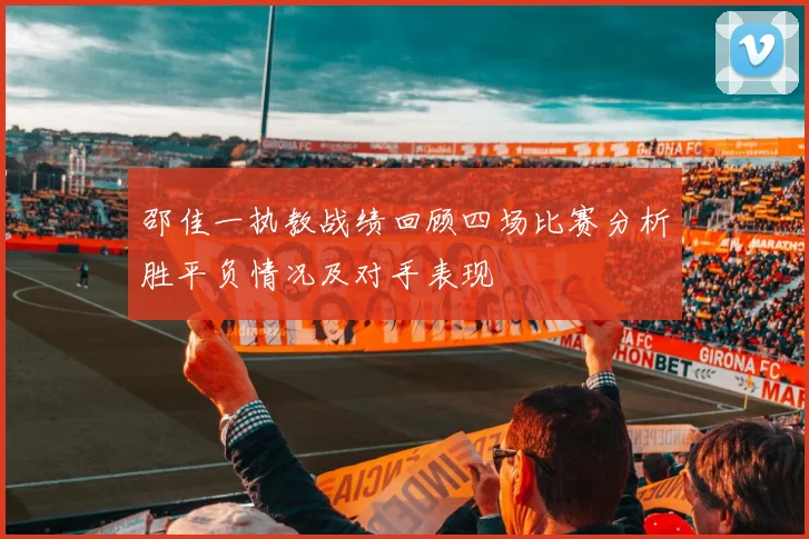 邵佳一执教战绩回顾四场比赛分析胜平负情况及对手表现