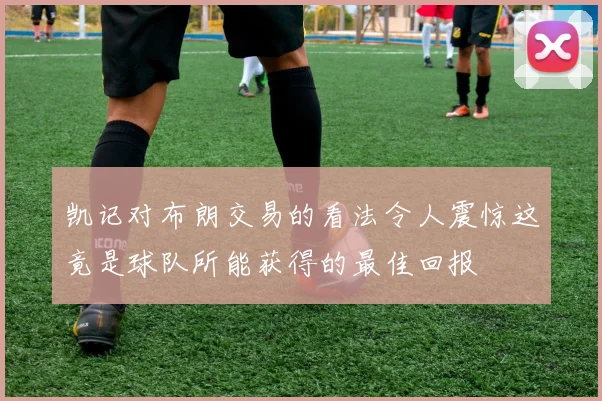 凯记对布朗交易的看法令人震惊这竟是球队所能获得的最佳回报