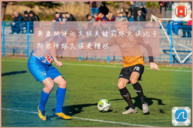 奥康纳评论文班关键罚球失误比卡斯尔传球失误更糟糕