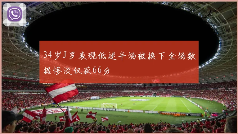 34岁J罗表现低迷半场被换下全场数据惨淡仅获66分